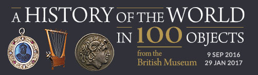 A History of the World in 100 Objects from the British Museum. 9 Sep 2016 to 29 Jan 2017.