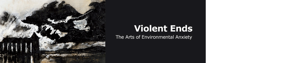 Violent Ends: The The Arts of Environmental Anxiety