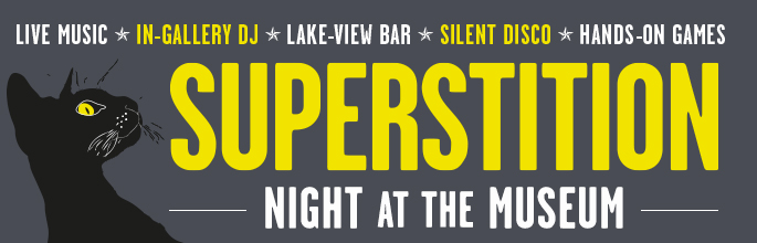 A night at the Museum: Superstition. Live music, in-gallery DJ, lake-view bar, silent disco and hands-on-games.