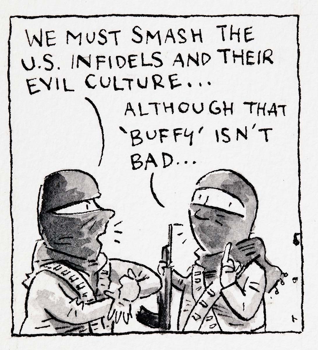 This cartoon depicts two men wearing bandoliers and balaclavas. One says ' We must smash the U.S. infidels and their evil culture...', and the other replies 'Although 'Buffy' isn't bad...'. - click to view larger image