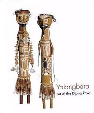 The cover of a book on Australian Indigenous art. At left on the cover are two tall carved figures. Each has traditional markings and patterns on it. At lower right is text that says 'Yalangbara art of the Djang'kawu'.