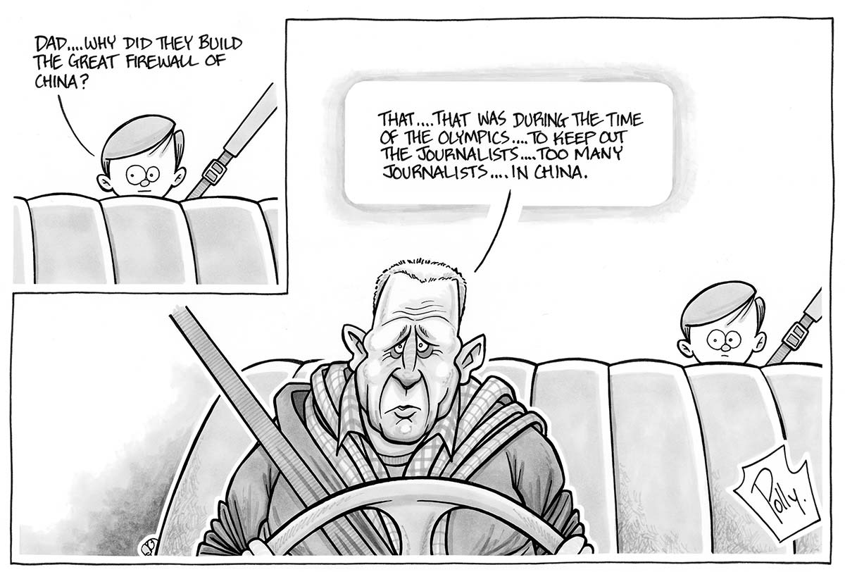 In the centre of the image, facing the viewer, a man is depicted behind the steering wheel of a car, his hands gripping the wheel, a fastened seat belt running diagonally across his body. In the back seat the head of a small boy peeps over the back of the front seat. In a cutout frame in the upper left-hand corner of the cartoon, the boy says 'Dad... why did they build the great firewall of China?' His father says, 'That. .. that was during the time of the Olympics...to keep out the journalists... too many journalists...in China'. - click to view larger image