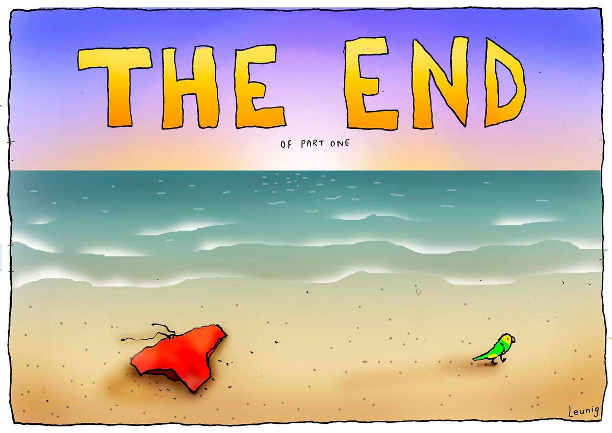 Political cartoon depicting a beach scene, where the water and sand meet. To the left on the sand is a pair of red swimmers. To the right, a yellow and green budgerigar walks away from the swimmers. Written above the horizon, in large yellow letters, is 'THE END'. Under this, in much smaller characters, is written 'Of part one'. - click to view larger image