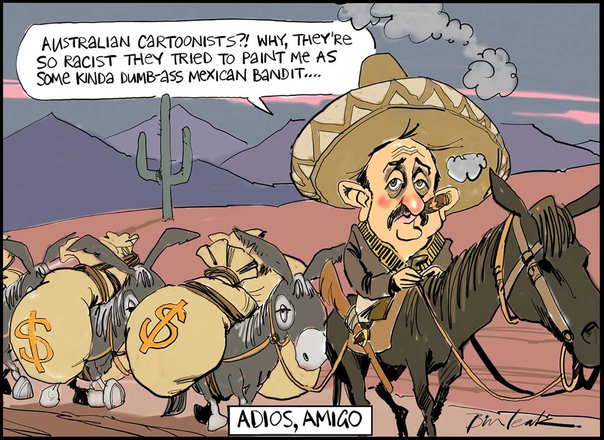 A colour cartoon depicting Sol Trujillo as a Mexican bandit. He sits on a horse, wearing a sombrero, ammunition belt, shirt, trousers and boots. He is smoking a cigar and has a rifle in a holster on the side of his saddle. Roped to his horse and walking along behind are three donkeys, each carrying two large sacks of money. In the background is a cartoon Mexican landscape with a cactus and distant mountains. Mr Trujillo is saying 'Australian cartoonists? Why, they're so racist they tried to paint me as some kinda dumb-ass Mexican bandit ...'. At the bottom of the cartoon is written 'Adios, amigo'. - click to view larger image