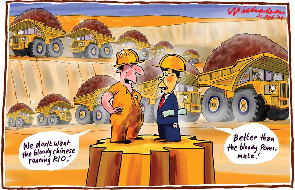 A colour cartoon depicting an Australian mine worker and a Chinese businessman standing on a platform of earth in an open-cut mine. The mine worker wears dirty yellow overalls and a hard hat. The Chinese man wears a suit and hard hat. He has a rolled up document under his left arm. The two men are standing facing each other. The mine worker is saying 'We don't want the bloody Chinese running RIO!' The Chinese man replies 'Better than the bloody Poms, mate!' In the background are two long lines of large heavily laden mining trucks emerging from the mine. Each truck is laden with what appears to be iron ore. - click to view larger image