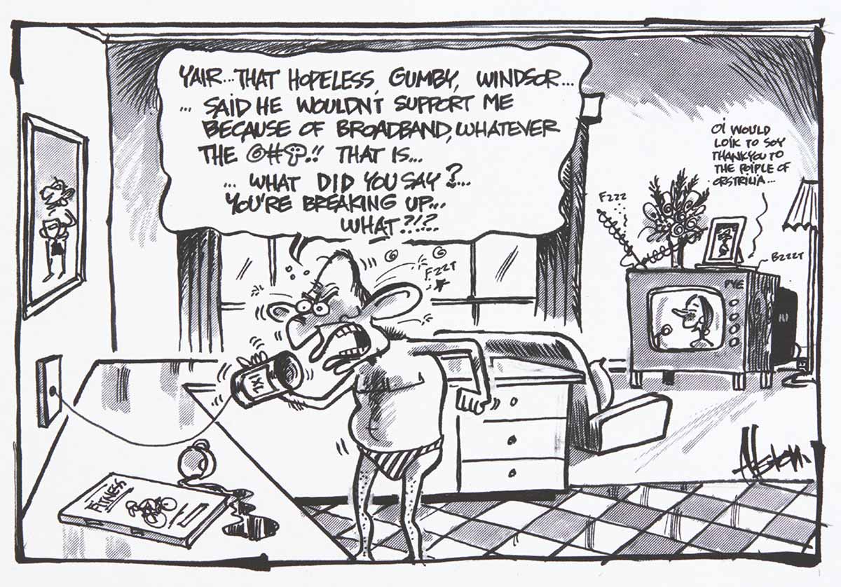 A black and white cartoon depicting Tony Abbott at home. He stands near a bench, wearing striped swimmers. He speaks into a tin can attached to a string. The string goes into a hole in the wall. Abbott, looking angry, is saying 'Yair ... that hopeless gumby, Windsor ... said he wouldn't support me because of broadband, whatever the @#*!! that is ... what did you say? ... you're breaking up ... what?!!? ...' In the background is a lounge room with a TV in it. Julia Gillard is on the TV screen, saying 'Oi would loik to soy thank you to the poiple of Orstriua ...' - click to view larger image