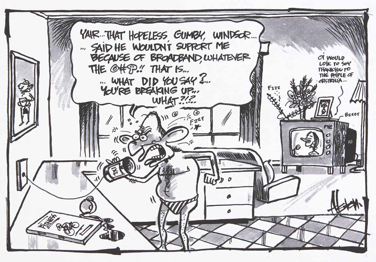 A black and white cartoon depicting Tony Abbott at home. He stands near a bench, wearing striped swimmers. He speaks into a tin can attached to a string. The string goes into a hole in the wall. Abbott, looking angry, is saying 'Yair ... that hopeless gumby, Windsor ... said he wouldn't support me because of broadband, whatever the @#*!! that is ... what did you say? ... you're breaking up ... what?!!? ...' In the background is a lounge room with a TV in it. Julia Gillard is on the TV screen, saying 'Oi would loik to soy thank you to the poiple of Orstriua ...'  - click to view larger image