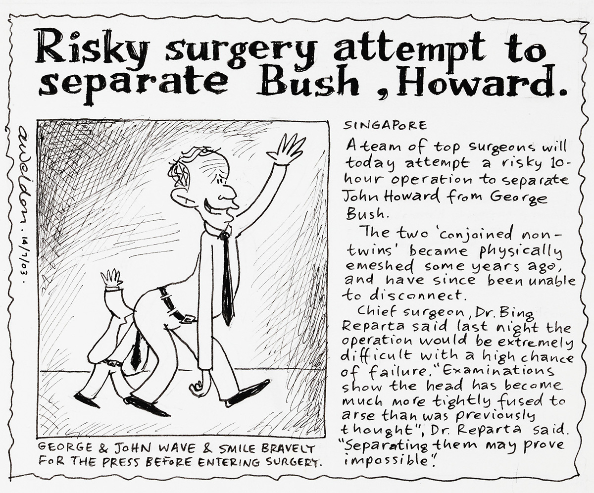 A cartoon made up as a newspaper article. The headline is 'Risky surgery attempt to separate Bush, Howard'. There is below a picture of John Howard with his head stuck up George Bush's behind. - click to view larger image