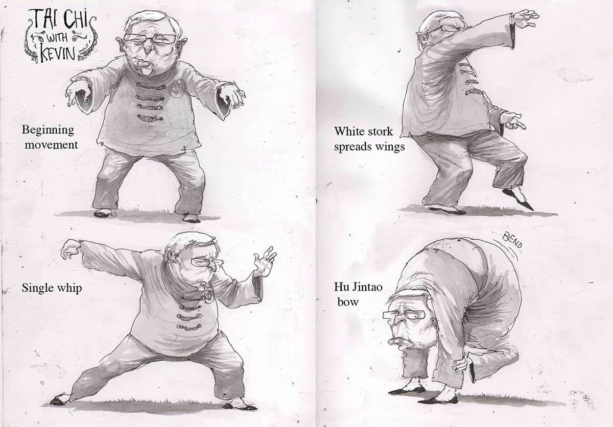 A black and white cartoon depicting Kevin Rudd wearing traditional Chinese clothing in a series of Tai Chi positions. The top left image has the words 'Tai Chi with Kevin' written in the top left corner. The words 'Beginning movement' are written to the left of the image. Mr Rudd is shown facing the viewer with his arms stretched out in front of him. In the bottom left image the words 'Single whip' are written in the left side. Mr Rudd is seen with his left hand in front of him and his right arm extended behind him. The top right image has the words 'White stork spreads wings' written in the left side. Mr Rudd is seen holding his left leg out in front of him. His right arm is held up at head height while his left arm is held down near his left hip. The bottom right image has the words 'Hu Jintao bow' written on the left side. Mr Rudd is shown bending over backwards to the extent that his head is coming up between his legs. - click to view larger image