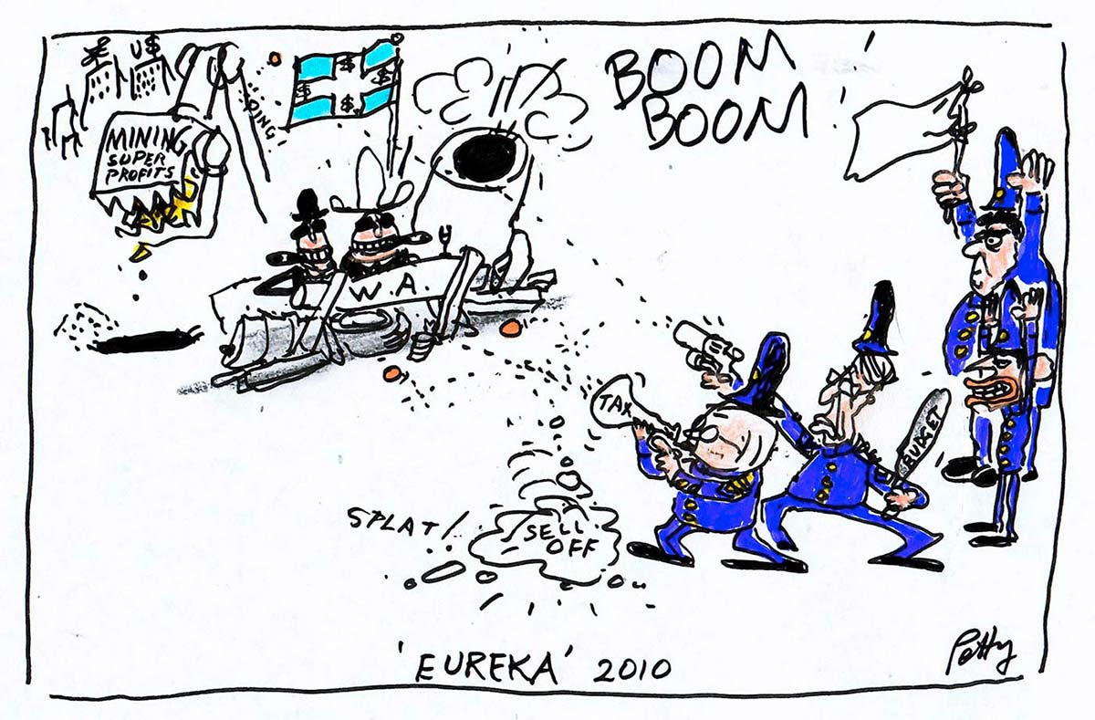 Political cartoon depicting a siege. In the upper left of the cartoon are two men, each wearing cowboy-style hats and smoking cigars. They are behind a barricade that has 'W.A.' written on it. To the right of the barricade is a large cannon that is going 'BOOM BOOM!'. Above the men is a Eureka Stockade-style flag, that has dollar signs on it. Behind them, a mechancial shovel with 'Mining Super Profits' on it digs up the ground. In the lower right of the cartoon, four men in blue old-fashioned police uniforms face the barricade. Kevin Rudd and Wayne Swan are two of the men; they fire guns at the barricade. The other two men are Tony Abbot and Joe Hockey; they stand with their hands up. Joe Hockey holds a white flag of surrender. - click to view larger image