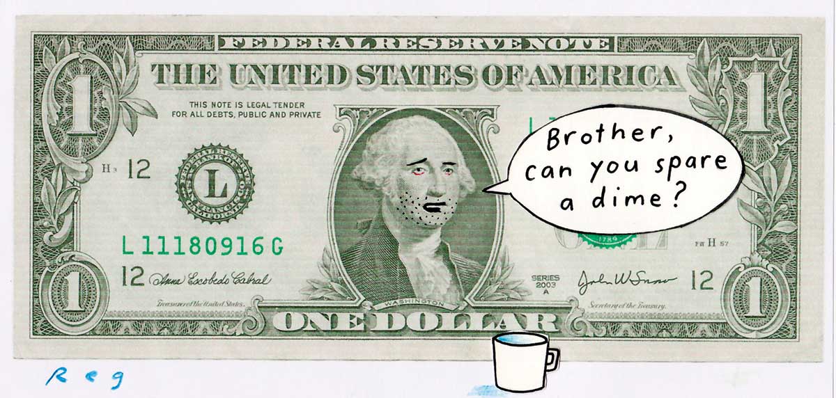 An American one dollar note, in landscape format. The image of George Washington in the middle of the note has had some chin stubble added to it in black ink. His mouth has been changed with the ink to look as though he's talking. A speech bubble is to the right of him; in it is written 'Brother, can you spare a dime?' A plain white coffee mug has been drawn in front of the note, to the right of George Washington. - click to view larger image