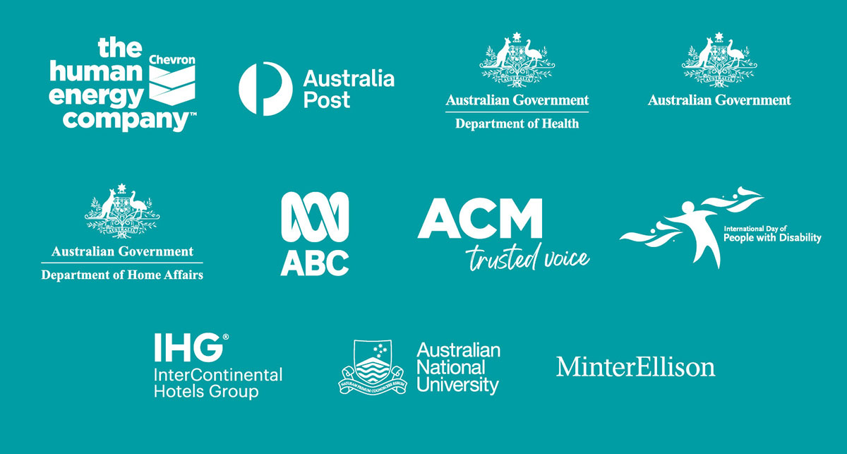Logos. Australia Post. Woolworths. Department of Health. Department of Home Affairs. ABC. The Sydney Morning Herald. The Age. Financial Review. The Canberra Times. The Land. Newcastle Herald. Border Mail. The Examiner. International Day of People with Disability, Qantas, InterContinental Hotels Group, Australian National University. MinterEllison.