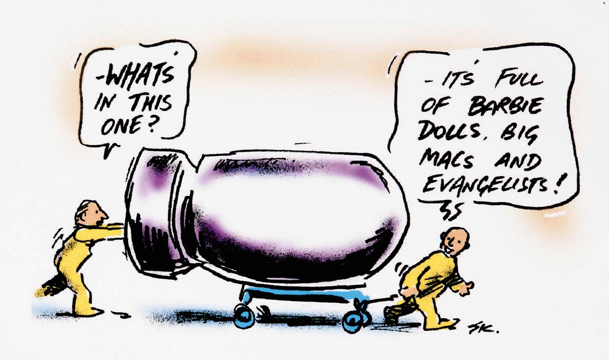 A cartoon depicting two men moving a large bomb on a trolley. The one at the back asks 'What's in this one?', and the man in front replies 'It's full of Barbie dolls, Big Macs, and evangelists!' - click to view larger image