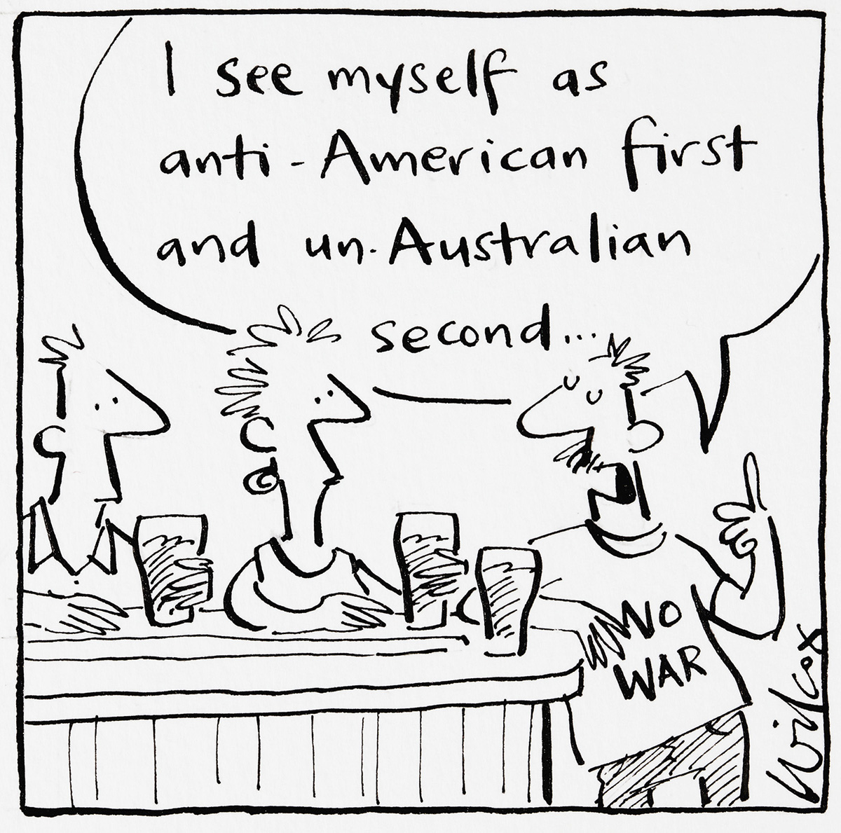 A cartoon featuring three people standing at the bar, each with a beer. One one these people wears a shirt reading 'No War'. He says to the other two, 'I see myself as anti-American first, and un-Australian second...'. - click to view larger image